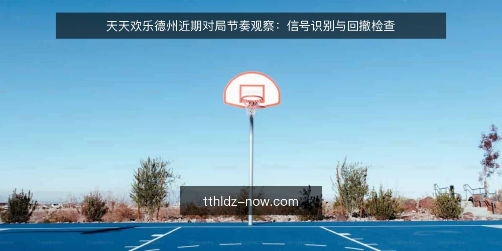 天天欢乐德州近期对局节奏观察:信号识别与回撤检查 — 近期对局中的节奏信号 配图