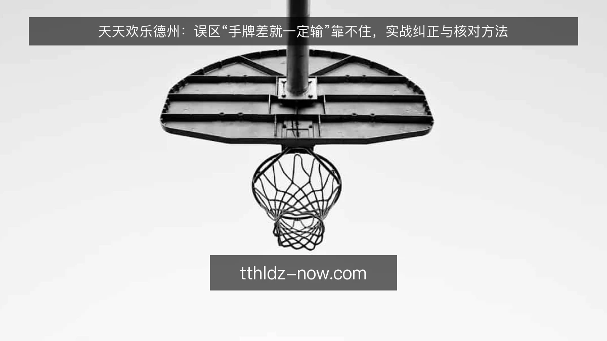 天天欢乐德州:误区“手牌差就一定输”靠不住,实战纠正与核对方法