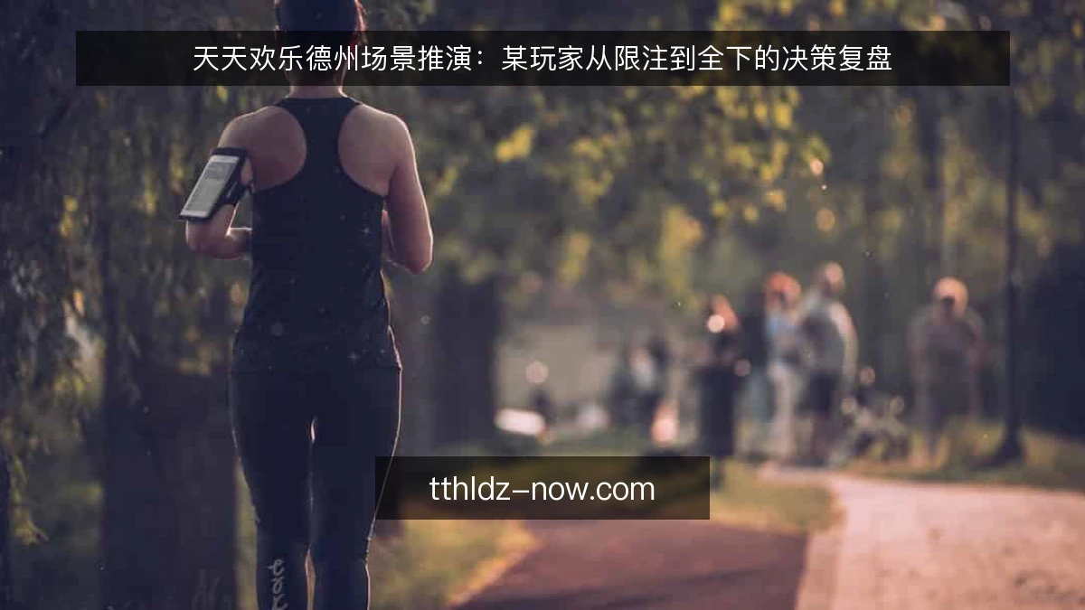 天天欢乐德州场景推演:某玩家从限注到全下的决策复盘