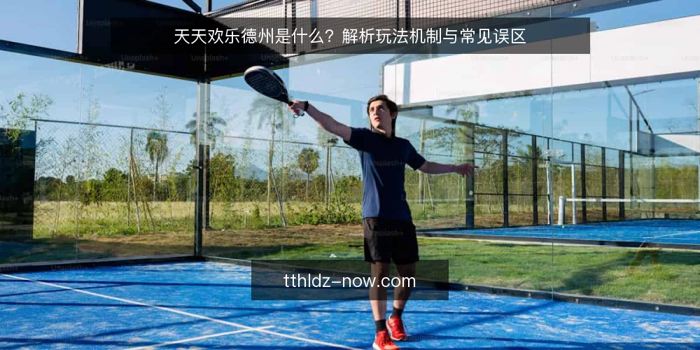 天天欢乐德州是什么?解析玩法机制与常见误区 — 天天欢乐德州是什么:定义与核心机制 配图