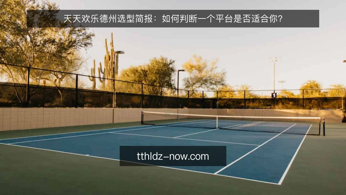 天天欢乐德州选型简报：如何判断一个平台是否适合你？