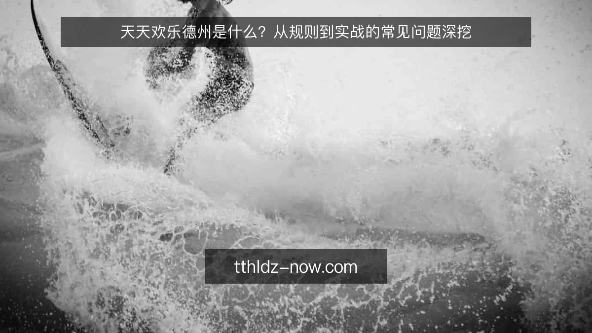 天天欢乐德州是什么？从规则到实战的常见问题深挖