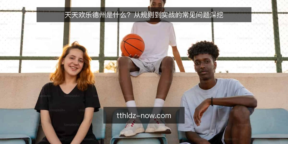 天天欢乐德州是什么?从规则到实战的常见问题深挖 — 天天欢乐德州是什么? 配图