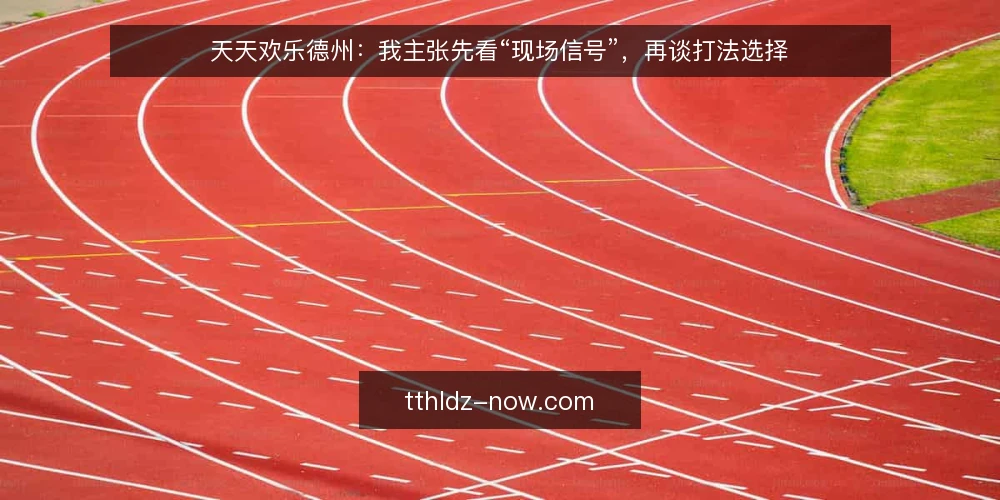天天欢乐德州:我主张先看“现场信号”,再谈打法选择 — 先盯住哪些现场信号 配图