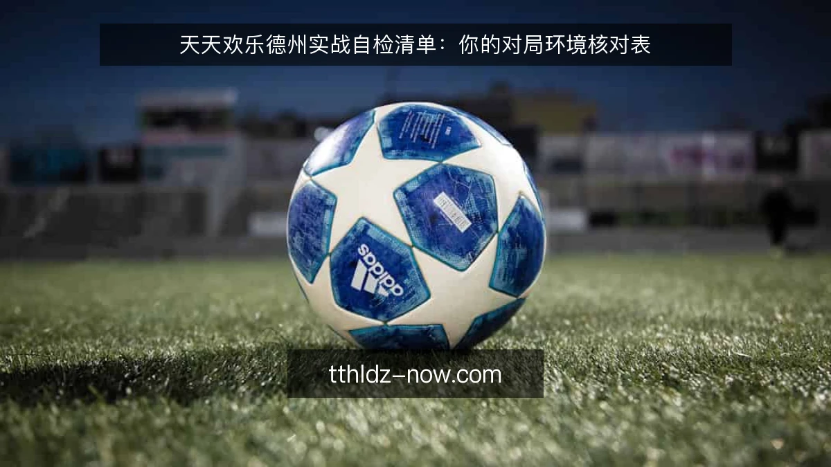 天天欢乐德州实战自检清单:你的对局环境核对表