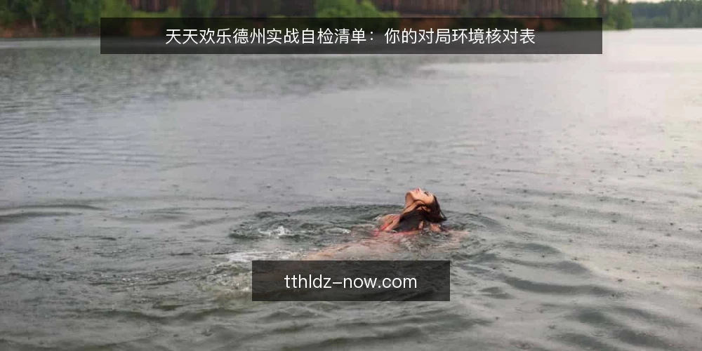 天天欢乐德州实战自检清单:你的对局环境核对表 — 先定义你的实战需求边界 配图