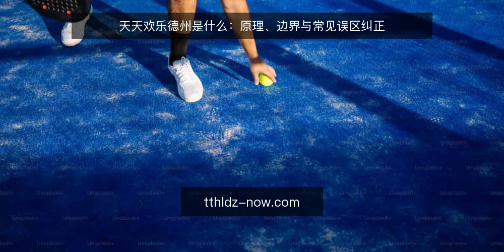 天天欢乐德州是什么:原理、边界与常见误区纠正 — 天天欢乐德州是什么:定义与运行原理 配图